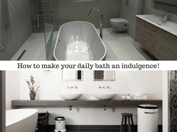 How to make your daily bath an indulgence!